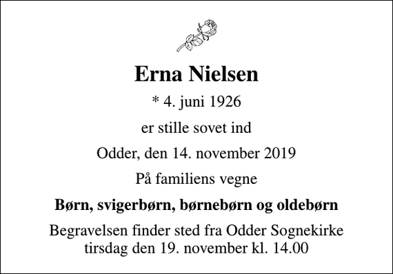 <p>Erna Nielsen<br />* 4. juni 1926<br />er stille sovet ind<br />Odder, den 14. november 2019<br />På familiens vegne<br />Børn, svigerbørn, børnebørn og oldebørn<br />Begravelsen finder sted fra Odder Sognekirke tirsdag den 19. november kl. 14.00</p>