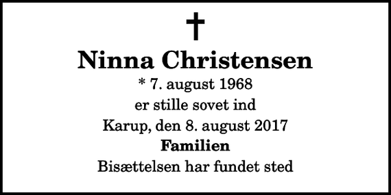 <p>Ninna Christensen<br />* 7. august 1968<br />er stille sovet ind<br />Karup, den 8. august 2017<br />Familien<br />Bisættelsen har fundet sted</p>