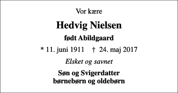 <p>Vor kære<br />Hedvig Nielsen<br />født Abildgaard<br />* 11. juni 1911 ✝ 24. maj 2017<br />Elsket og savnet<br />Søn og Svigerdatter børnebørn og oldebørn</p>