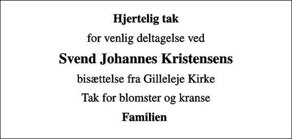 <p>Hjertelig tak<br />for venlig deltagelse ved<br />Svend Johannes Kristensens<br />bisættelse fra Gilleleje Kirke<br />Tak for blomster og kranse<br />Familien</p>