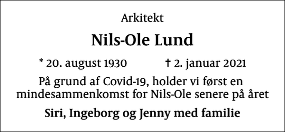<p>Arkitekt<br />Nils-Ole Lund<br />* 20. august 1930 ✝ 2. januar 2021<br />På grund af Covid-19, holder vi først en mindesammenkomst for Nils-Ole senere på året<br />Siri, Ingeborg og Jenny med familie</p>