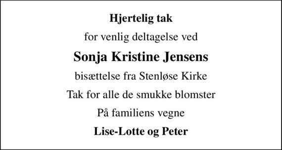 Hjertelig tak
for venlig deltagelse ved
Sonja Kristine Jensens
bisættelse fra Stenløse Kirke
Tak for alle de smukke blomster
På familiens vegne
Lise-Lotte og Peter