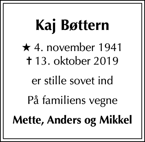 <p>Kaj Bøttern<br />* 4. november 1941<br />✝ 13. oktober 2019<br />er stille sovet ind<br />På familiens vegne<br />Mette, Anders og Mikkel</p>