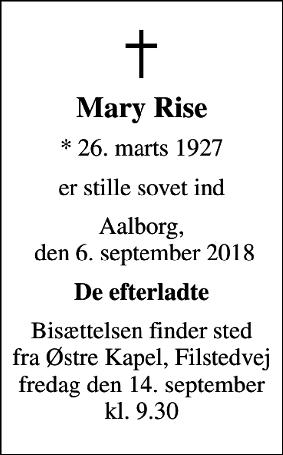 <p>Mary Rise<br />* 26. marts 1927<br />er stille sovet ind<br />Aalborg, den 6. september 2018<br />De efterladte<br />Bisættelsen finder sted fra Østre Kapel, Filstedvej fredag den 14. september kl. 9.30</p>