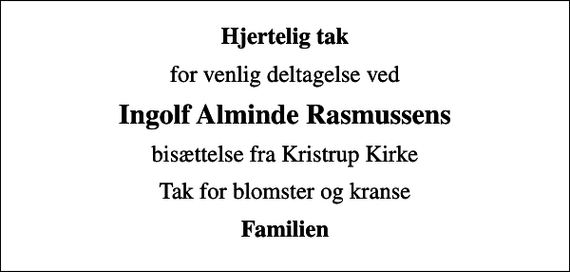 <p>Hjertelig tak<br />for venlig deltagelse ved<br />Ingolf Alminde Rasmussens<br />bisættelse fra Kristrup Kirke<br />Tak for blomster og kranse<br />Familien</p>
