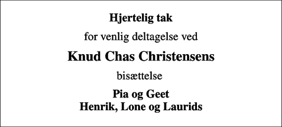 <p>Hjertelig tak<br />for venlig deltagelse ved<br />Knud Chas Christensens<br />bisættelse<br />Pia og Geet Henrik, Lone og Laurids</p>