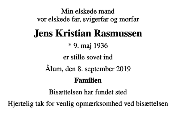 <p>Min elskede mand vor elskede far, svigerfar og morfar<br />Jens Kristian Rasmussen<br />* 9. maj 1936<br />er stille sovet ind<br />Ålum, den 8. september 2019<br />Familien<br />Bisættelsen har fundet sted<br />Hjertelig tak for venlig opmærksomhed ved bisættelsen</p>