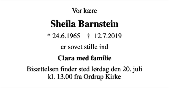 <p>Vor kære<br />Sheila Barnstein<br />* 24.6.1965 ✝ 12.7.2019<br />er sovet stille ind<br />Clara med familie<br />Bisættelsen finder sted lørdag den 20. juli kl. 13.00 fra Ordrup Kirke</p>