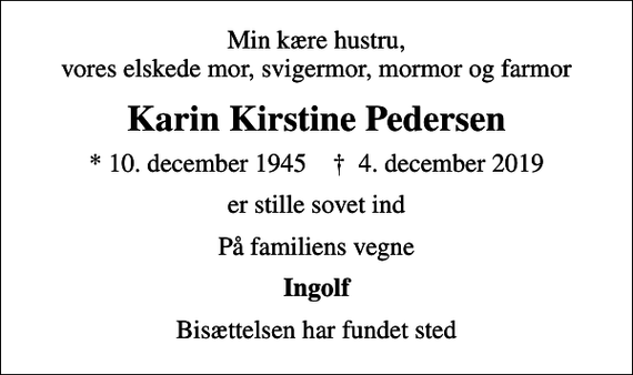 <p>Min kære hustru, vores elskede mor, svigermor, mormor og farmor<br />Karin Kirstine Pedersen<br />* 10. december 1945 ✝ 4. december 2019<br />er stille sovet ind<br />På familiens vegne<br />Ingolf<br />Bisættelsen har fundet sted</p>