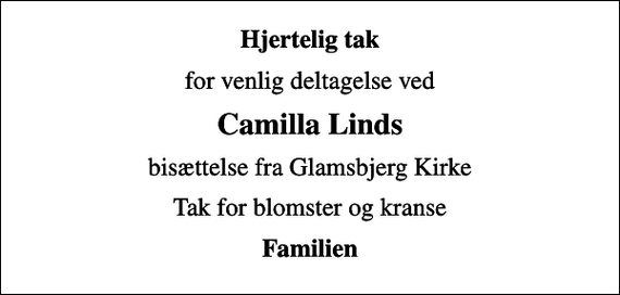 <p>Hjertelig tak<br />for venlig deltagelse ved<br />Camilla Linds<br />bisættelse fra Glamsbjerg Kirke<br />Tak for blomster og kranse<br />Familien</p>