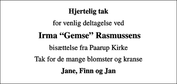 <p>Hjertelig tak<br />for venlig deltagelse ved<br />Irma Gemse Rasmussens<br />bisættelse fra Paarup Kirke<br />Tak for de mange blomster og kranse<br />Jane, Finn og Jan</p>