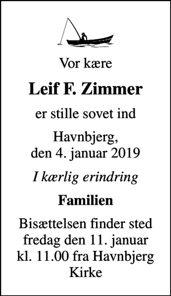 <p>Vor kære<br />Leif F. Zimmer<br />er stille sovet ind<br />Havnbjerg, den 4. januar 2019<br />I kærlig erindring<br />Familien<br />Bisættelsen finder sted fredag den 11. januar kl. 11.00 fra Havnbjerg Kirke</p>