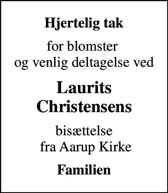 <p>Hjertelig tak<br />for blomster og venlig deltagelse ved<br />Laurits Christensens<br />bisættelse fra Aarup Kirke<br />Familien</p>