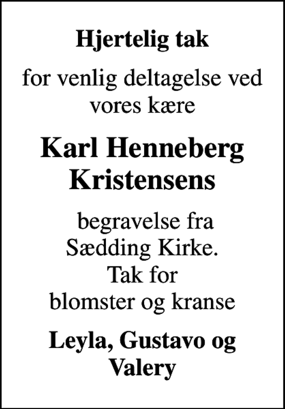 <p>Hjertelig tak<br />for venlig deltagelse ved vores kære<br />Karl Henneberg Kristensens<br />begravelse fra Sædding Kirke. Tak for blomster og kranse<br />Leyla, Gustavo og Valery</p>