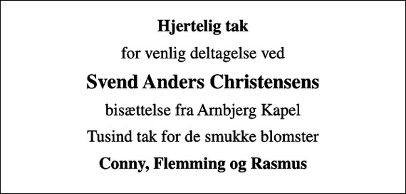 <p>Hjertelig tak<br />for venlig deltagelse ved<br />Svend Anders Christensens<br />bisættelse fra Arnbjerg Kapel<br />Tusind tak for de smukke blomster<br />Conny, Flemming og Rasmus</p>