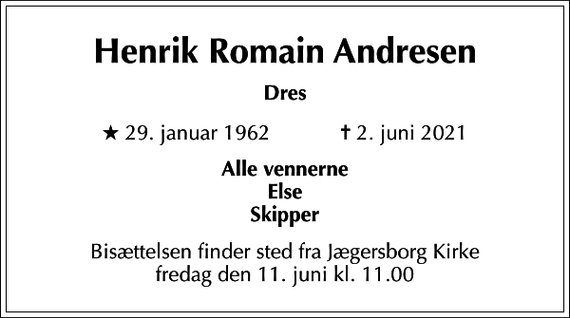 <p>Henrik Romain Andresen<br />Dres<br />* 29. januar 1962 ✝ 2. juni 2021<br />Alle vennerne Else Skipper<br />Bisættelsen finder sted fra Jægersborg Kirke fredag den 11. juni kl. 11.00</p>