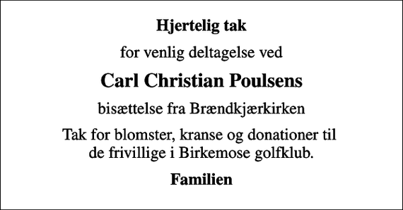 <p>Hjertelig tak<br />for venlig deltagelse ved<br />Carl Christian Poulsens<br />bisættelse fra Brændkjærkirken<br />Tak for blomster, kranse og donationer til de frivillige i Birkemose golfklub.<br />Familien</p>