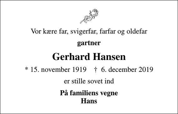 <p>Vor kære far, svigerfar, farfar og oldefar<br />gartner<br />Gerhard Hansen<br />* 15. november 1919 ✝ 6. december 2019<br />er stille sovet ind<br />På familiens vegne Hans</p>