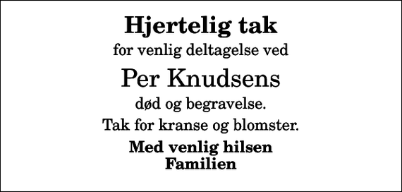 <p>Hjertelig tak<br />for venlig deltagelse ved<br />Per Knudsens<br />død og begravelse.<br />Tak for kranse og blomster.<br />Med venlig hilsen Familien</p>