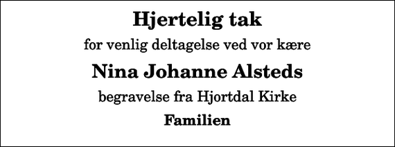 <p>Hjertelig tak<br />for venlig deltagelse ved vor kære<br />Nina Johanne Alsteds<br />begravelse fra Hjortdal Kirke<br />Familien</p>