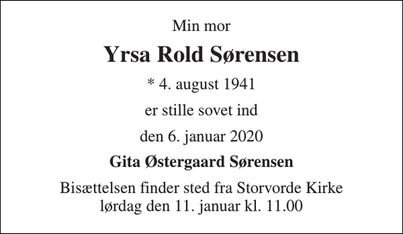 <p>Min mor<br />Yrsa Rold Sørensen<br />* 4. august 1941<br />er stille sovet ind<br />den 6. januar 2020<br />Gita Østergaard Sørensen<br />Bisættelsen finder sted fra Storvorde Kirke lørdag den 11. januar kl. 11.00</p>