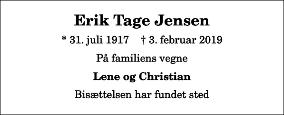 <p>Erik Tage Jensen<br />* 31. juli 1917 ✝ 3. februar 2019<br />På familiens vegne<br />Lene og Christian<br />Bisættelsen har fundet sted</p>
