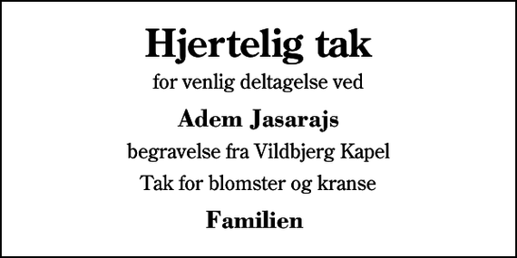 <p>Hjertelig tak<br />for venlig deltagelse ved<br />Adem Jasarajs<br />begravelse fra Vildbjerg Kapel<br />Tak for blomster og kranse<br />Familien</p>