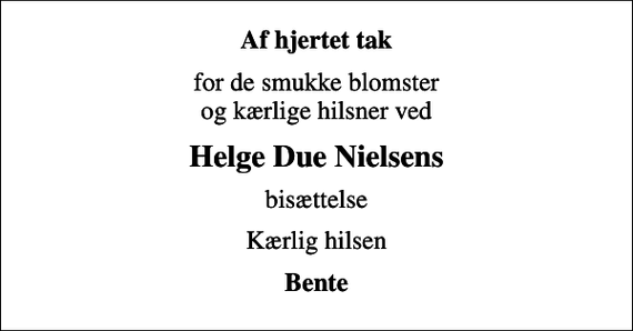 <p>Af hjertet tak<br />for de smukke blomster og kærlige hilsner ved<br />Helge Due Nielsens<br />bisættelse<br />Kærlig hilsen<br />Bente</p>
