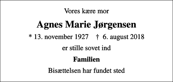 <p>Vores kære mor<br />Agnes Marie Jørgensen<br />* 13. november 1927 ✝ 6. august 2018<br />er stille sovet ind<br />Familien<br />Bisættelsen har fundet sted</p>