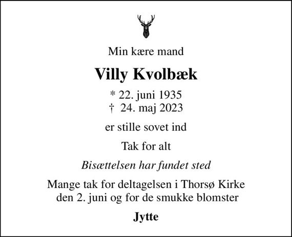 Min kære mand
Villy Kvolbæk
* 22. juni 1935
						&#x271d; 24. maj 2023
er stille sovet ind
Tak for alt
Bisættelsen har fundet sted
Mange tak for deltagelsen i Thorsø Kirke  den 2. juni og for de smukke blomster
Jytte