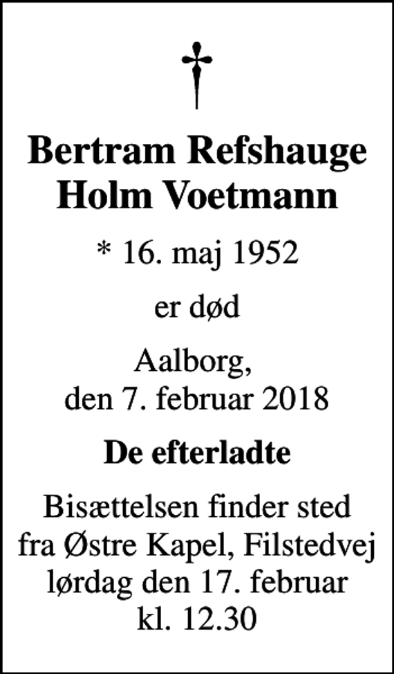 <p>Bertram Refshauge Holm Voetmann<br />* 16. maj 1952<br />er død<br />Aalborg, den 7. februar 2018<br />De efterladte<br />Bisættelsen finder sted fra Østre Kapel, Filstedvej lørdag den 17. februar kl. 12.30</p>