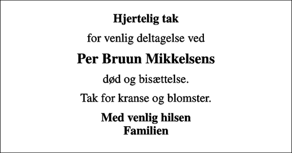 <p>Hjertelig tak<br />for venlig deltagelse ved<br />Per Bruun Mikkelsens<br />død og bisættelse.<br />Tak for kranse og blomster.<br />Med venlig hilsen Familien</p>