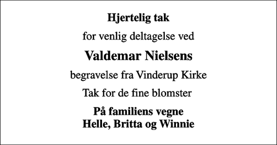 <p>Hjertelig tak<br />for venlig deltagelse ved<br />Valdemar Nielsens<br />begravelse fra Vinderup Kirke<br />Tak for de fine blomster<br />På familiens vegne Helle, Britta og Winnie</p>