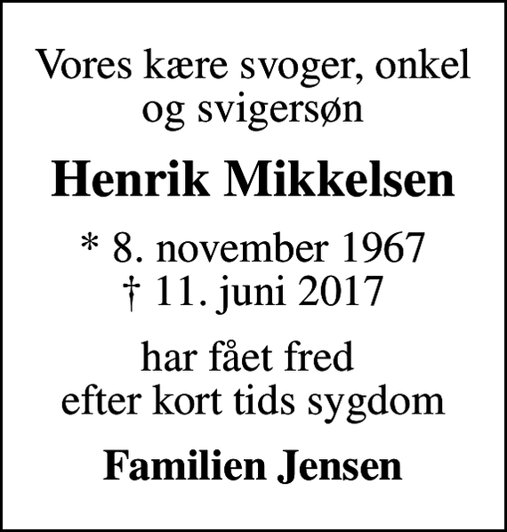 <p>Vores kære svoger, onkel og svigersøn<br />Henrik Mikkelsen<br />* 8. november 1967<br />✝ 11. juni 2017<br />har fået fred efter kort tids sygdom<br />Familien Jensen</p>