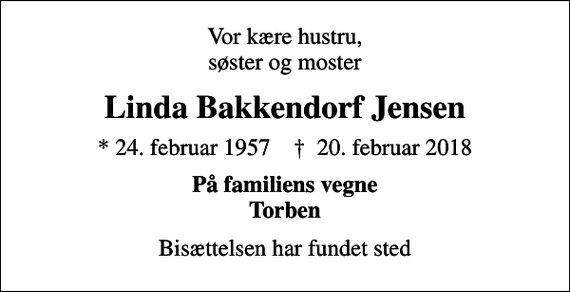 <p>Vor kære hustru, søster og moster<br />Linda Bakkendorf Jensen<br />* 24. februar 1957 ✝ 20. februar 2018<br />På familiens vegne Torben<br />Bisættelsen har fundet sted</p>