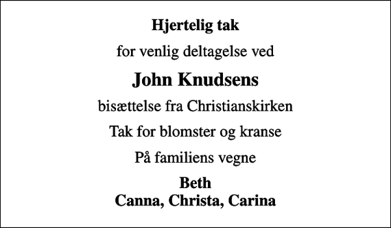 <p>Hjertelig tak<br />for venlig deltagelse ved<br />John Knudsens<br />bisættelse fra Christianskirken<br />Tak for blomster og kranse<br />På familiens vegne<br />Beth Canna, Christa, Carina</p>