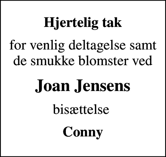 <p>Hjertelig tak<br />for venlig deltagelse samt de smukke blomster ved<br />Joan Jensens<br />bisættelse<br />Conny</p>