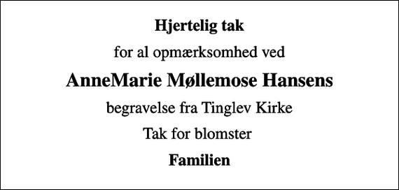 <p>Hjertelig tak<br />for al opmærksomhed ved<br />AnneMarie Møllemose Hansens<br />begravelse fra Tinglev Kirke<br />Tak for blomster<br />Familien</p>