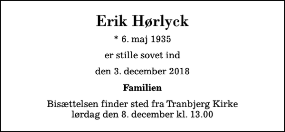 <p>Erik Hørlyck<br />* 6. maj 1935<br />er stille sovet ind<br />den 3. december 2018<br />Familien<br />Bisættelsen finder sted fra Tranbjerg Kirke lørdag den 8. december kl. 13.00</p>