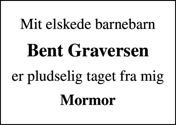 <p>Mit elskede barnebarn<br />Bent Graversen<br />er pludselig taget fra mig<br />Mormor</p>