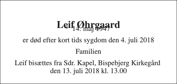 <p>Leif Øhrgaard<br />*​ 14. maj 1947​<br />er død efter kort tids sygdom den 4. juli 2018<br />Familien<br />Leif bisættes fra Sdr. Kapel, Bispebjerg Kirkegård den 13. juli 2018 kl. 13.00</p>