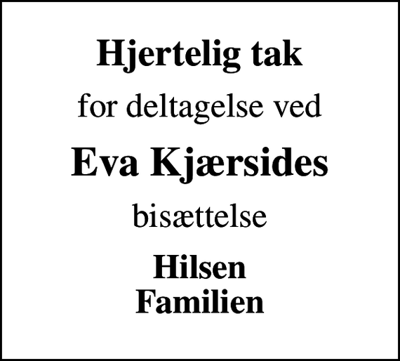 <p>Hjertelig tak<br />for deltagelse ved<br />Eva Kjærsides<br />bisættelse<br />Hilsen Familien</p>