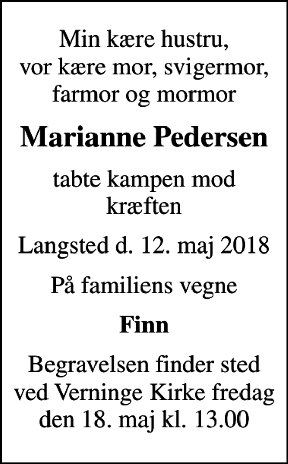 <p>Min kære hustru, vor kære mor, svigermor, farmor og mormor<br />Marianne Pedersen<br />tabte kampen mod kræften<br />Langsted d. 12. maj 2018<br />På familiens vegne<br />Finn<br />Begravelsen finder sted ved Verninge Kirke fredag den 18. maj kl. 13.00</p>