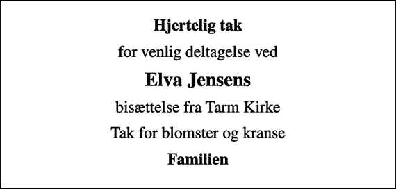 <p>Hjertelig tak<br />for venlig deltagelse ved<br />Elva Jensens<br />bisættelse fra Tarm Kirke<br />Tak for blomster og kranse<br />Familien</p>
