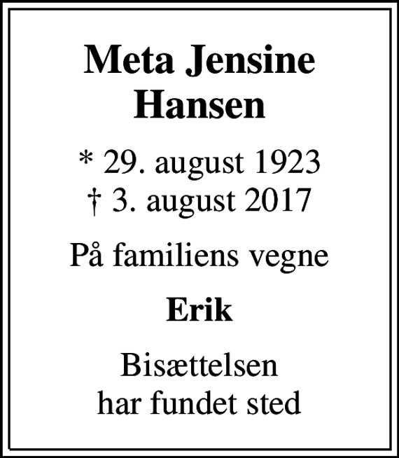 <p>Meta Jensine Hansen<br />* 29. august 1923<br />✝ 3. august 2017<br />På familiens vegne<br />Erik<br />Bisættelsen har fundet sted</p>