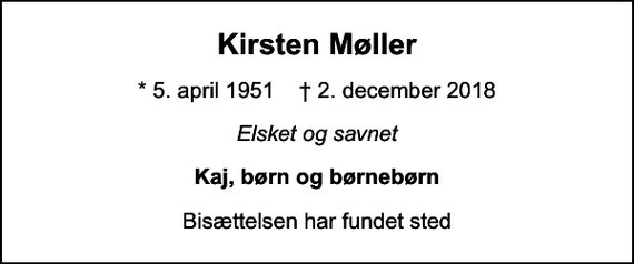 <p>Kirsten Møller<br />* 5. april 1951 ✝ 2. december 2018<br />Elsket og savnet<br />Kaj, børn og børnebørn<br />Bisættelsen har fundet sted</p>