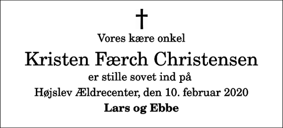 <p>Vores kære onkel<br />Kristen Færch Christensen<br />er stille sovet ind på<br />Højslev Ældrecenter, den 10. februar 2020<br />Lars og Ebbe</p>