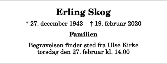 <p>Erling Skog<br />* 27. december 1943 ✝ 19. februar 2020<br />Familien<br />Begravelsen finder sted fra Ulse Kirke torsdag den 27. februar kl. 14.00</p>