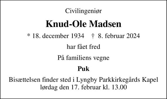 Civilingeniør
Knud-Ole Madsen
* 18. december 1934    &#x271d; 8. februar 2024
har fået fred
På familiens vegne
Puk
Bisættelsen finder sted i Lyngby Parkkirkegårds Kapel lørdag den 17. februar kl. 13.00