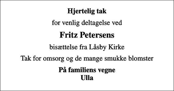 <p>Hjertelig tak<br />for venlig deltagelse ved<br />Fritz Petersens<br />bisættelse fra Låsby Kirke<br />Tak for omsorg og de mange smukke blomster<br />På familiens vegne Ulla</p>
